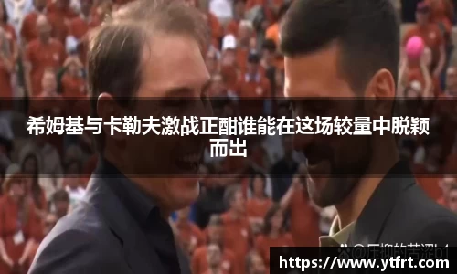 希姆基与卡勒夫激战正酣谁能在这场较量中脱颖而出