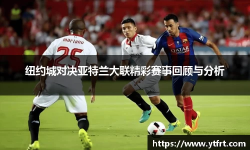 纽约城对决亚特兰大联精彩赛事回顾与分析