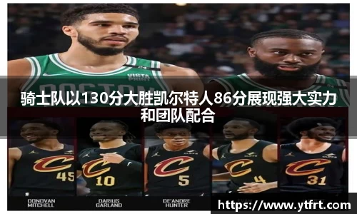 骑士队以130分大胜凯尔特人86分展现强大实力和团队配合